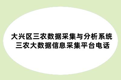 大兴区三农数据采集与分析系统 三农大数据信息采集平台电话